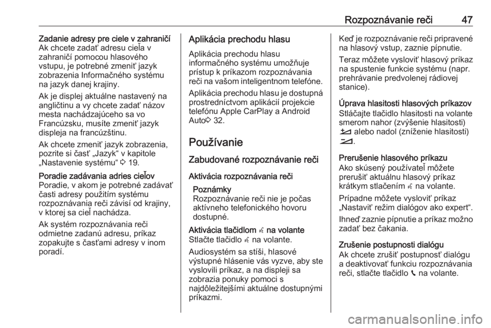 OPEL CROSSLAND X 2018  Návod na obsluhu informačného systému (in Slovak) Rozpoznávanie reči47Zadanie adresy pre ciele v zahraničí
Ak chcete zadať adresu cieľa v
zahraničí pomocou hlasového
vstupu, je potrebné zmeniť jazyk
zobrazenia Informačného systému
na ja