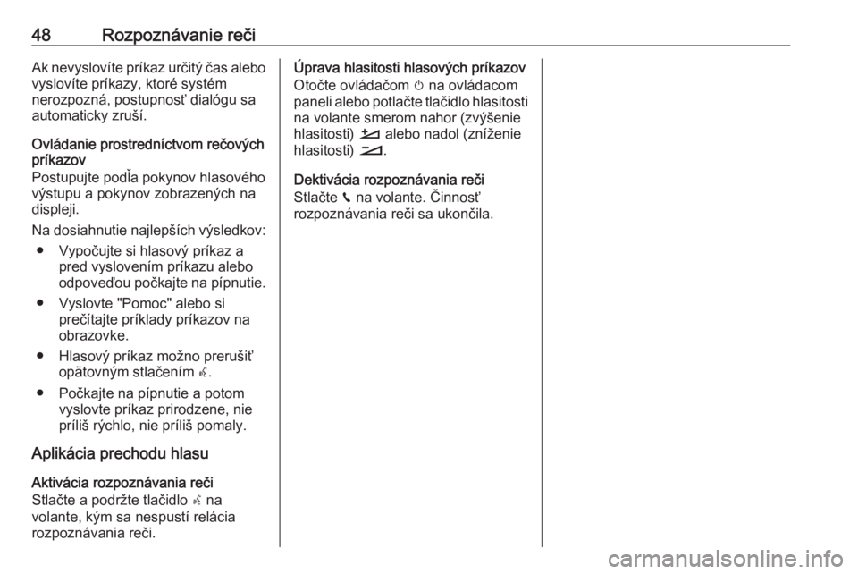 OPEL CROSSLAND X 2018  Návod na obsluhu informačného systému (in Slovak) 48Rozpoznávanie rečiAk nevyslovíte príkaz určitý čas alebovyslovíte príkazy, ktoré systém
nerozpozná, postupnosť dialógu sa
automaticky zruší.
Ovládanie prostredníctvom rečových
pr