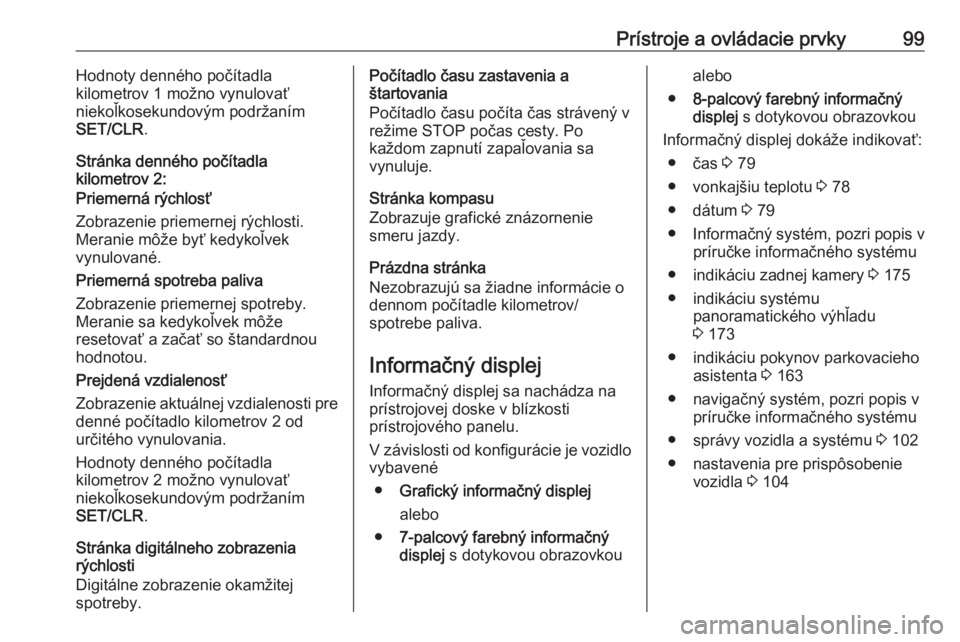 OPEL CROSSLAND X 2018  Používateľská príručka (in Slovak) Prístroje a ovládacie prvky99Hodnoty denného počítadla
kilometrov 1 možno vynulovať
niekoľkosekundovým podržaním
SET/CLR .
Stránka denného počítadla
kilometrov 2:
Priemerná rýchlosť

