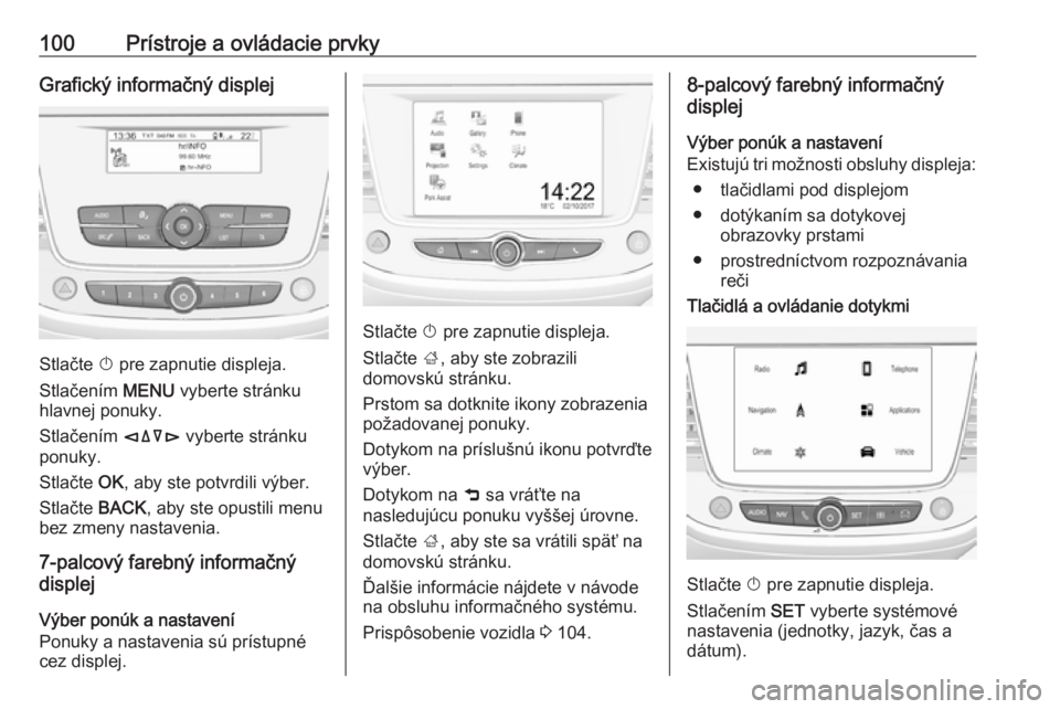 OPEL CROSSLAND X 2018  Používateľská príručka (in Slovak) 100Prístroje a ovládacie prvkyGrafický informačný displej
Stlačte X pre zapnutie displeja.
Stlačením  MENU vyberte stránku
hlavnej ponuky.
Stlačením  èäåé vyberte stránku
ponuky.
Stla�