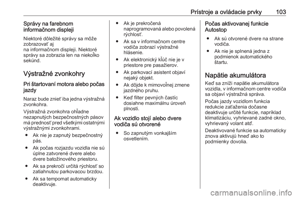 OPEL CROSSLAND X 2018  Používateľská príručka (in Slovak) Prístroje a ovládacie prvky103Správy na farebnom
informačnom displeji
Niektoré dôležité správy sa môže
zobrazovať aj
na informačnom displeji. Niektoré
správy sa zobrazia len na niekoľk