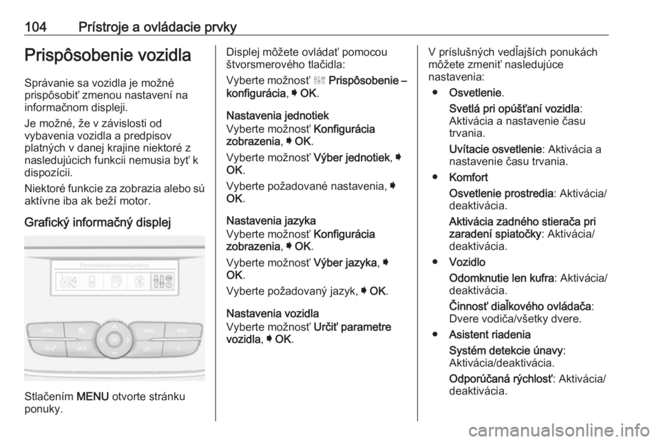 OPEL CROSSLAND X 2018  Používateľská príručka (in Slovak) 104Prístroje a ovládacie prvkyPrispôsobenie vozidla
Správanie sa vozidla je možné
prispôsobiť zmenou nastavení na
informačnom displeji.
Je možné, že v závislosti od
vybavenia vozidla a p