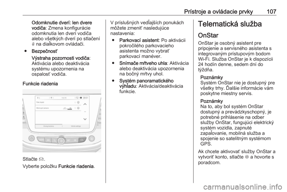 OPEL CROSSLAND X 2018  Používateľská príručka (in Slovak) Prístroje a ovládacie prvky107Odomknutie dverí: len dvere
vodiča : Zmena konfigurácie
odomknutia len dverí vodiča
alebo všetkých dverí po stlačení O  na diaľkovom ovládači.
● Bezpečn