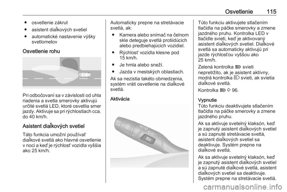 OPEL CROSSLAND X 2018  Používateľská príručka (in Slovak) Osvetlenie115● osvetlenie zákrut
● asistent diaľkových svetiel
● automatické nastavenie výšky svetlometov
Osvetlenie rohu
Pri odbočovaní sa v závislosti od uhla riadenia a svetla smerov