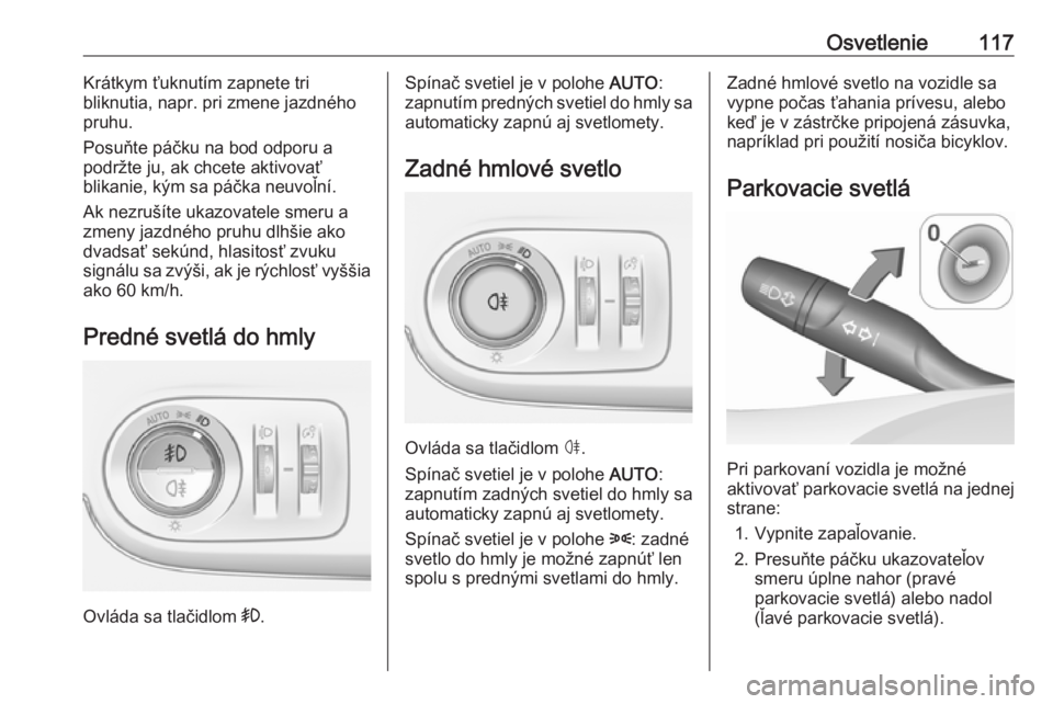 OPEL CROSSLAND X 2018  Používateľská príručka (in Slovak) Osvetlenie117Krátkym ťuknutím zapnete tri
bliknutia, napr. pri zmene jazdného
pruhu.
Posuňte páčku na bod odporu a
podržte ju, ak chcete aktivovať
blikanie, kým sa páčka neuvoľní.
Ak nez