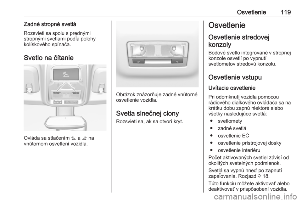OPEL CROSSLAND X 2018  Používateľská príručka (in Slovak) Osvetlenie119Zadné stropné svetláRozsvieti sa spolu s prednými
stropnými svetlami podľa polohy
kolískového spínača.
Svetlo na čítanie
Ovláda sa stlačením  s a  t na
vnútornom osvetlen�