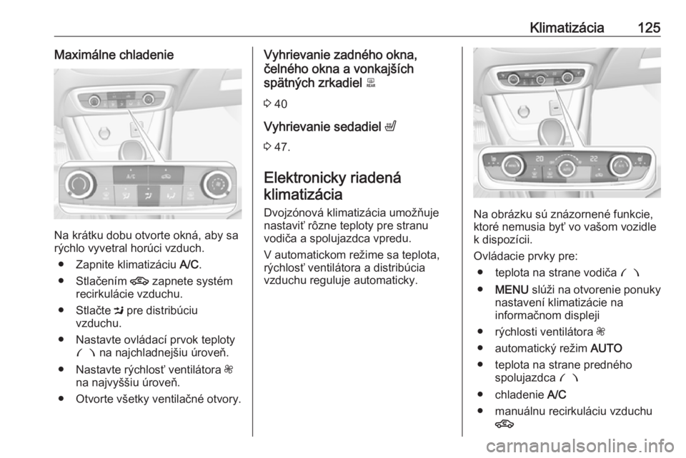 OPEL CROSSLAND X 2018  Používateľská príručka (in Slovak) Klimatizácia125Maximálne chladenie
Na krátku dobu otvorte okná, aby sa
rýchlo vyvetral horúci vzduch.
● Zapnite klimatizáciu  A/C.
● Stlačením  4 zapnete systém
recirkulácie vzduchu.
�