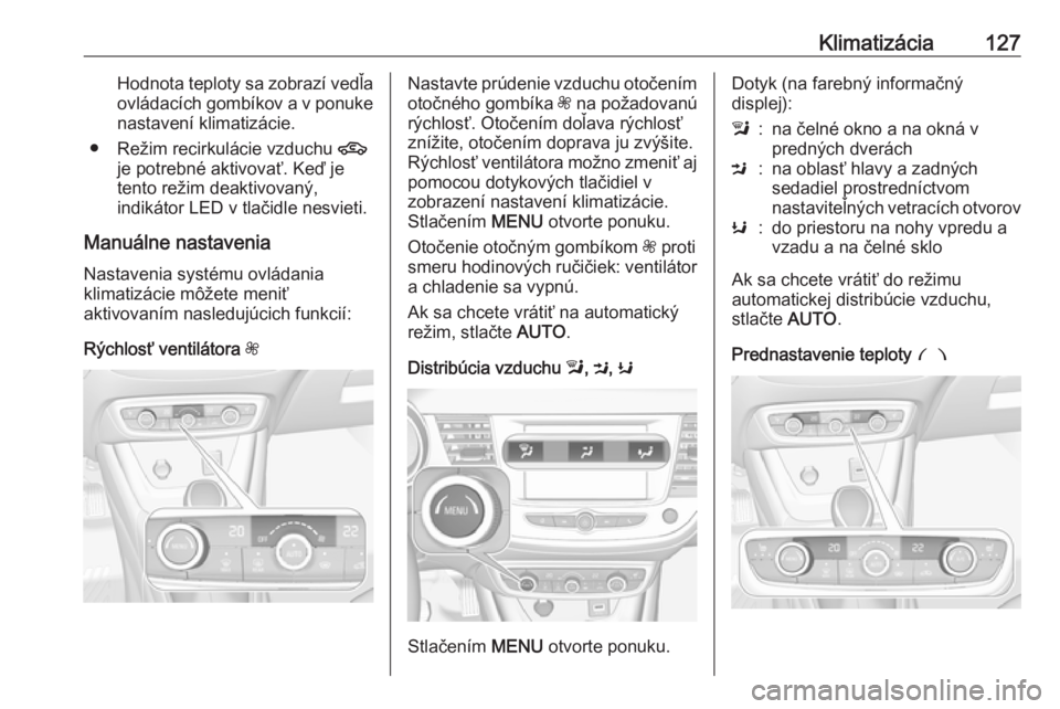 OPEL CROSSLAND X 2018  Používateľská príručka (in Slovak) Klimatizácia127Hodnota teploty sa zobrazí vedľaovládacích gombíkov a v ponuke
nastavení klimatizácie.
● Režim recirkulácie vzduchu  4
je potrebné aktivovať. Keď je
tento režim deaktivo