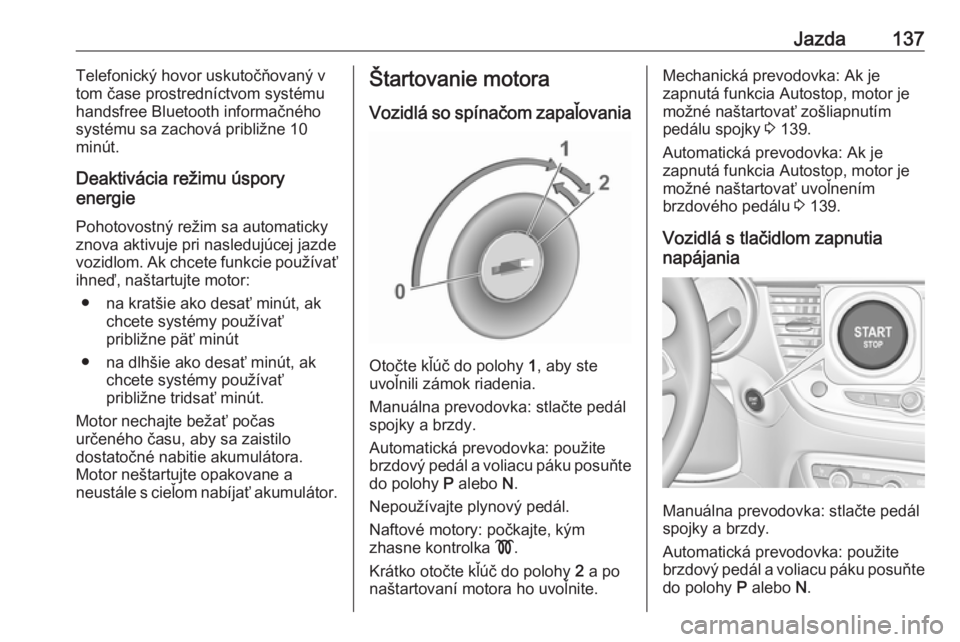 OPEL CROSSLAND X 2018  Používateľská príručka (in Slovak) Jazda137Telefonický hovor uskutočňovaný v
tom čase prostredníctvom systému
handsfree Bluetooth informačného
systému sa zachová približne 10 minút.
Deaktivácia režimu úspory
energie
Poh