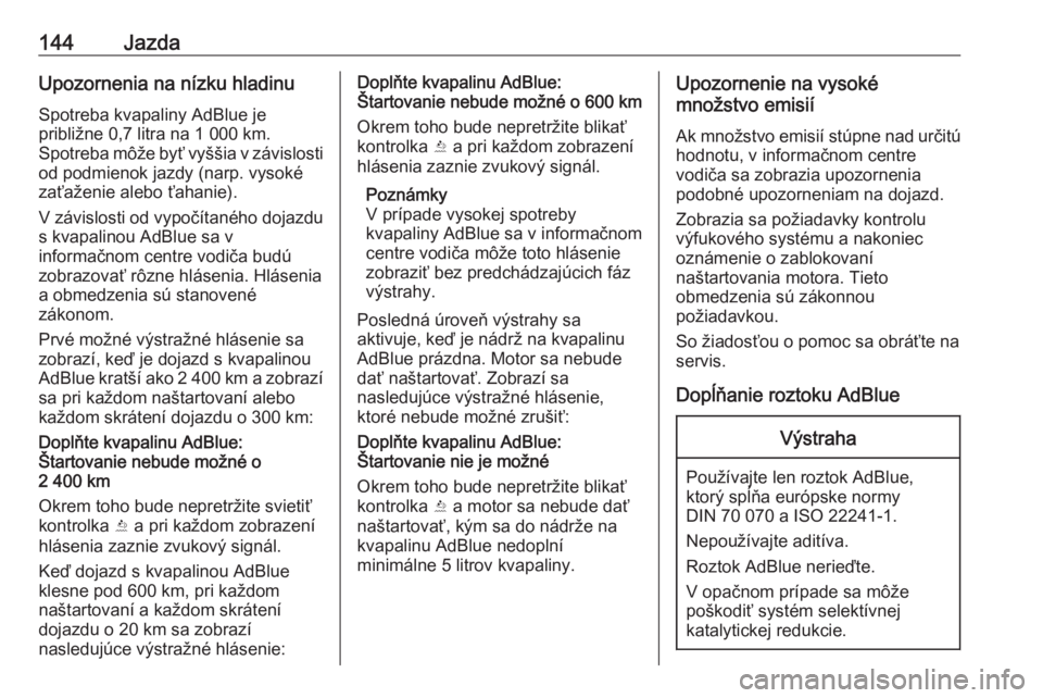 OPEL CROSSLAND X 2018  Používateľská príručka (in Slovak) 144JazdaUpozornenia na nízku hladinu
Spotreba kvapaliny AdBlue je
približne 0,7 litra na 1 000 km.
Spotreba môže byť vyššia v závislosti
od podmienok jazdy (narp. vysoké
zaťaženie alebo ťa