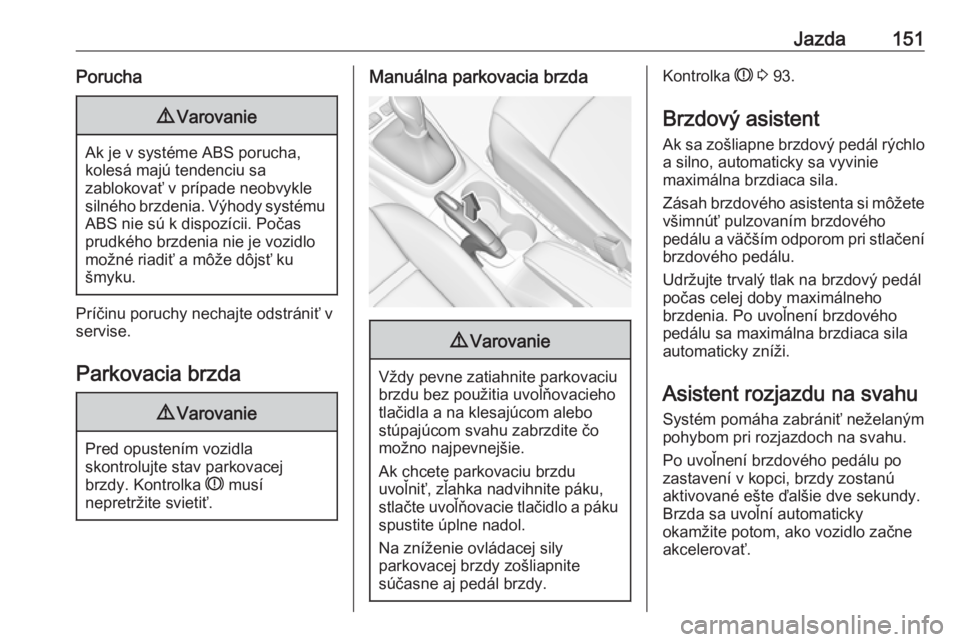 OPEL CROSSLAND X 2018  Používateľská príručka (in Slovak) Jazda151Porucha9Varovanie
Ak je v systéme ABS porucha,
kolesá majú tendenciu sa
zablokovať v prípade neobvykle
silného brzdenia. Výhody systému ABS nie sú k dispozícii. Počas
prudkého brzd