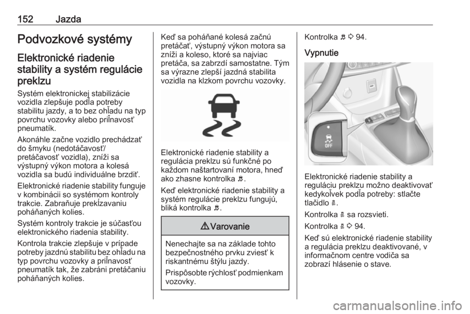 OPEL CROSSLAND X 2018  Používateľská príručka (in Slovak) 152JazdaPodvozkové systémy
Elektronické riadenie stability a systém regulácie preklzu
Systém elektronickej stabilizácievozidla zlepšuje podľa potreby
stabilitu jazdy, a to bez ohľadu na typ 