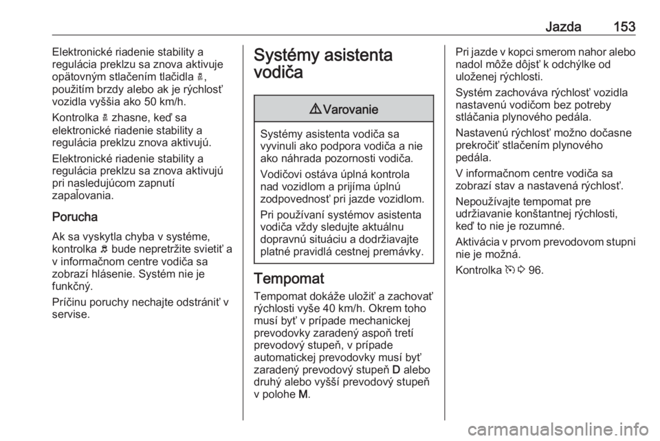 OPEL CROSSLAND X 2018  Používateľská príručka (in Slovak) Jazda153Elektronické riadenie stability a
regulácia preklzu sa znova aktivuje
opätovným stlačením tlačidla  a,
použitím brzdy alebo ak je rýchlosť vozidla vyššia ako 50 km/h.
Kontrolka  a