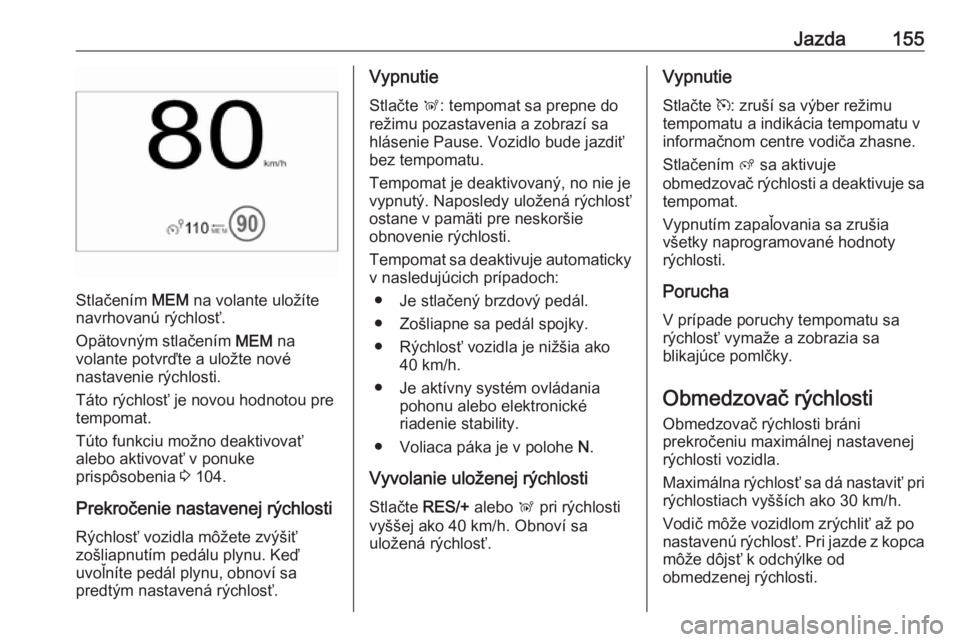 OPEL CROSSLAND X 2018  Používateľská príručka (in Slovak) Jazda155
Stlačením MEM na volante uložíte
navrhovanú rýchlosť.
Opätovným stlačením  MEM na
volante potvrďte a uložte nové
nastavenie rýchlosti.
Táto rýchlosť je novou hodnotou pre te