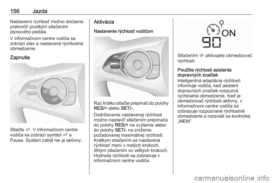 OPEL CROSSLAND X 2018  Používateľská príručka (in Slovak) 156JazdaNastavenú rýchlosť možno dočasne
prekročiť prudkým stlačením
plynového pedála.
V informačnom centre vodiča sa
zobrazí stav a nastavené rýchlostné
obmedzenie.
Zapnutie
Stlačt