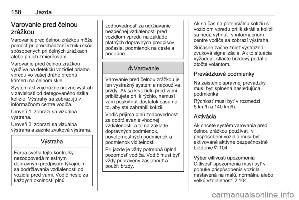 OPEL CROSSLAND X 2018  Používateľská príručka (in Slovak) 158JazdaVarovanie pred čelnouzrážkou
Varovanie pred čelnou zrážkou môže pomôcť pri predchádzaní vzniku škôdspôsobených pri čelných zrážkach
alebo pri ich zmierňovaní.
Varovanie p