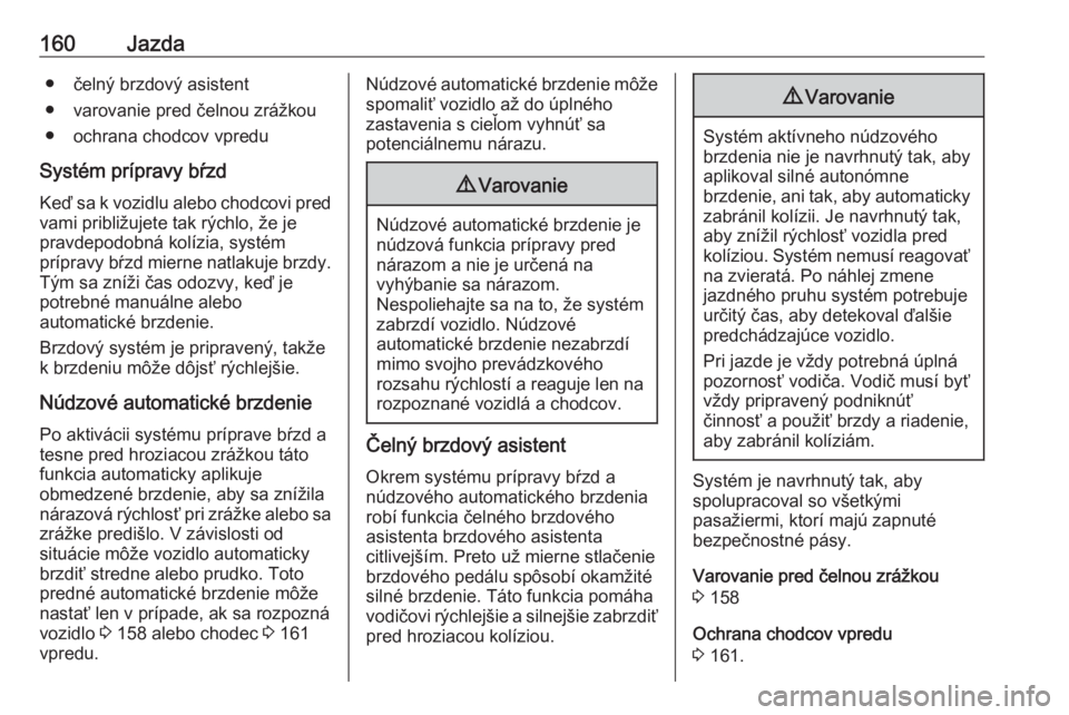 OPEL CROSSLAND X 2018  Používateľská príručka (in Slovak) 160Jazda● čelný brzdový asistent
● varovanie pred čelnou zrážkou ● ochrana chodcov vpredu
Systém prípravy bŕzd
Keď sa k vozidlu alebo chodcovi pred vami približujete tak rýchlo, že 
