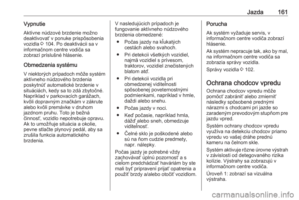 OPEL CROSSLAND X 2018  Používateľská príručka (in Slovak) Jazda161VypnutieAktívne núdzové brzdenie možno
deaktivovať v ponuke prispôsobenia
vozidla  3 104. Po deaktivácii sa v
informačnom centre vodiča sa
zobrazí príslušné hlásenie.
Obmedzenia 