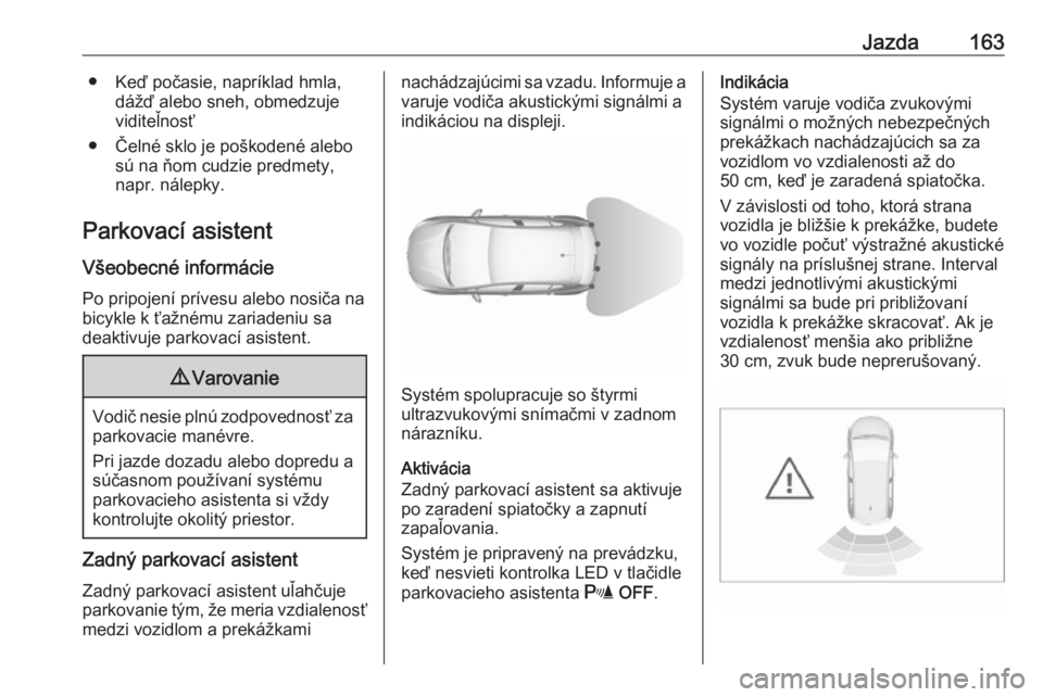 OPEL CROSSLAND X 2018  Používateľská príručka (in Slovak) Jazda163● Keď počasie, napríklad hmla,dážď alebo sneh, obmedzuje
viditeľnosť
● Čelné sklo je poškodené alebo sú na ňom cudzie predmety,
napr. nálepky.
Parkovací asistent
Všeobecn�