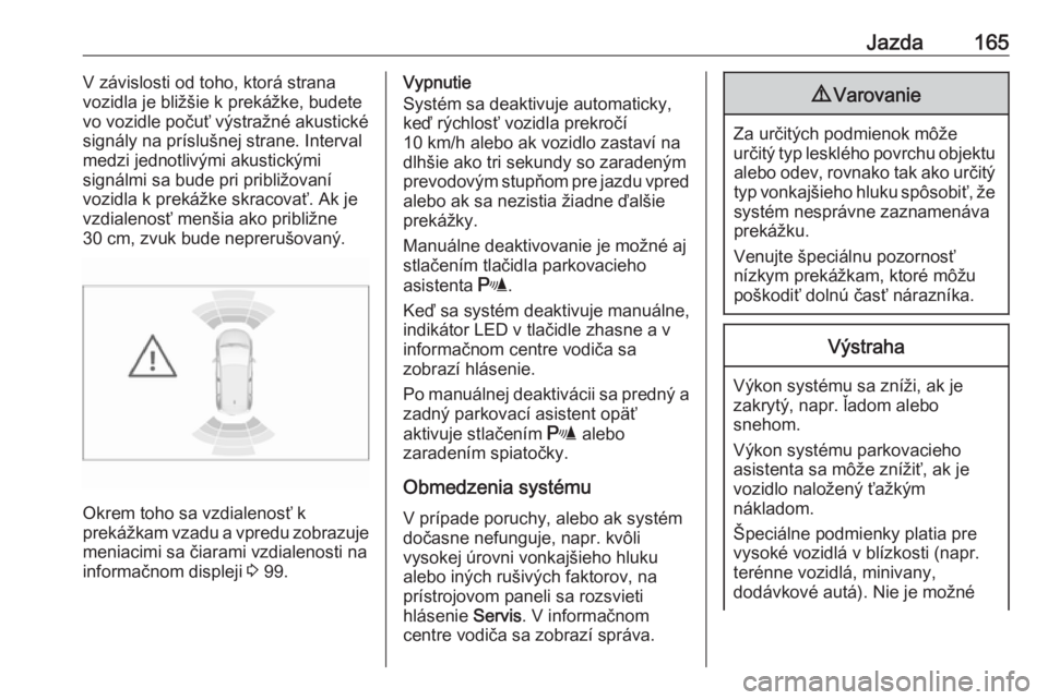 OPEL CROSSLAND X 2018  Používateľská príručka (in Slovak) Jazda165V závislosti od toho, ktorá strana
vozidla je bližšie k prekážke, budete vo vozidle počuť výstražné akustické
signály na príslušnej strane. Interval
medzi jednotlivými akustick
