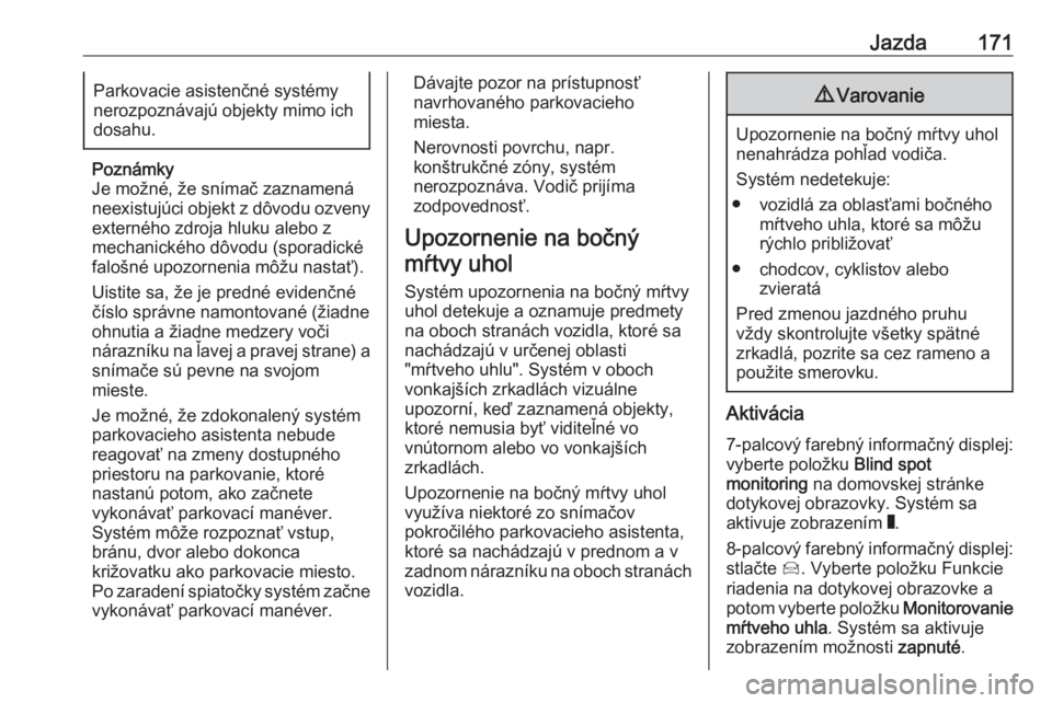 OPEL CROSSLAND X 2018  Používateľská príručka (in Slovak) Jazda171Parkovacie asistenčné systémy
nerozpoznávajú objekty mimo ich
dosahu.
Poznámky
Je možné, že snímač zaznamená
neexistujúci objekt z dôvodu ozveny
externého zdroja hluku alebo z
m