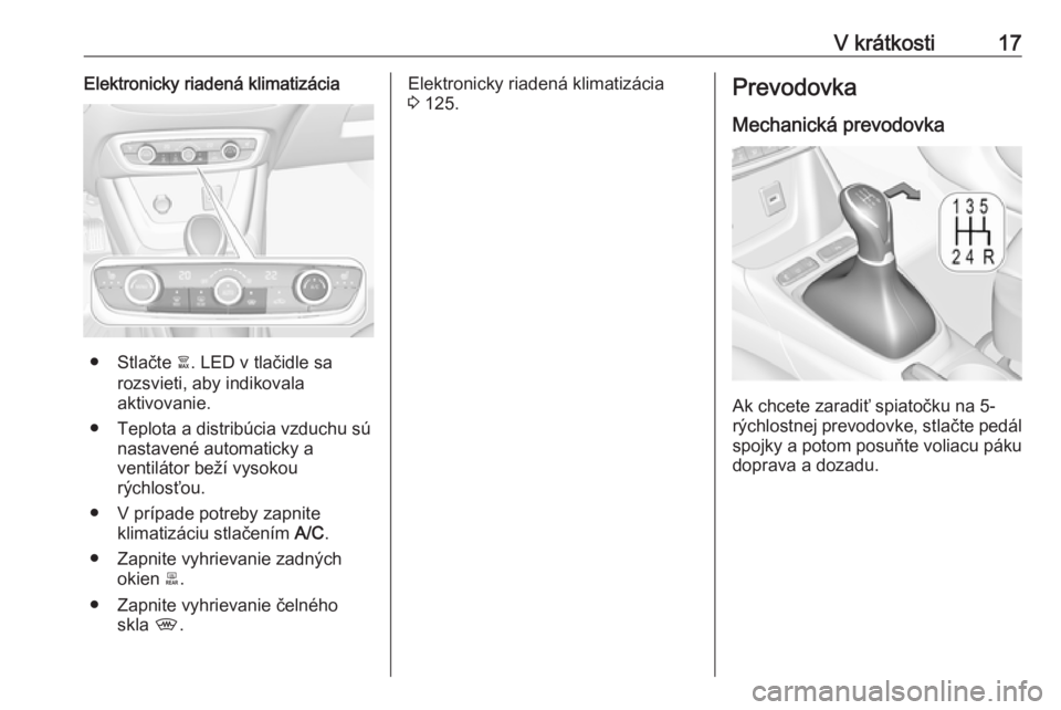OPEL CROSSLAND X 2018  Používateľská príručka (in Slovak) V krátkosti17Elektronicky riadená klimatizácia
● Stlačte à. LED v tlačidle sa
rozsvieti, aby indikovala
aktivovanie.
● Teplota a distribúcia vzduchu sú nastavené automaticky a
ventilátor