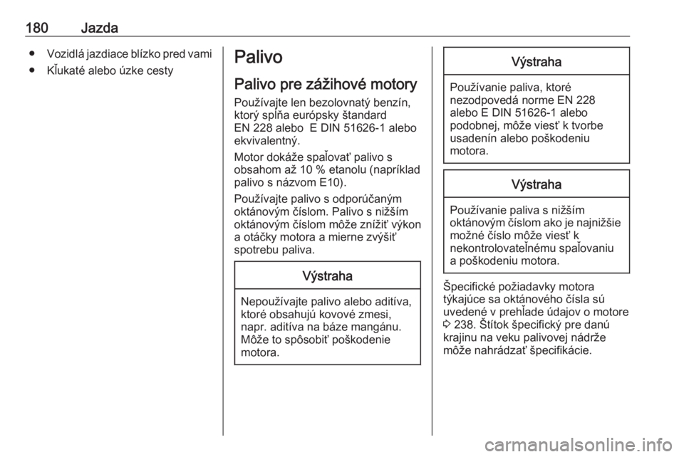 OPEL CROSSLAND X 2018  Používateľská príručka (in Slovak) 180Jazda●Vozidlá jazdiace blízko pred vami
● Kľukaté alebo úzke cestyPalivo
Palivo pre zážihové motory
Používajte len bezolovnatý benzín,
ktorý spĺňa európsky štandard
EN 228 aleb