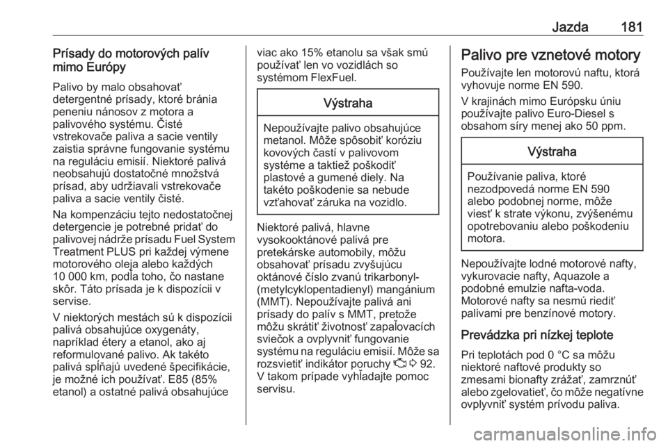 OPEL CROSSLAND X 2018  Používateľská príručka (in Slovak) Jazda181Prísady do motorových palív
mimo Európy
Palivo by malo obsahovať
detergentné prísady, ktoré bránia peneniu nánosov z motora a
palivového systému. Čisté
vstrekovače paliva a saci