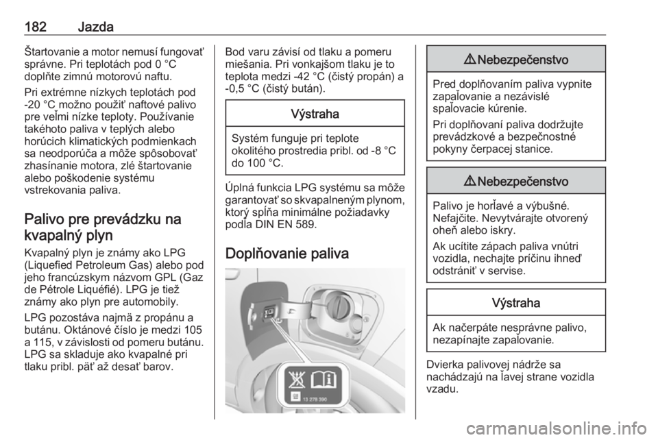 OPEL CROSSLAND X 2018  Používateľská príručka (in Slovak) 182JazdaŠtartovanie a motor nemusí fungovaťsprávne. Pri teplotách pod 0 °C
doplňte zimnú motorovú naftu.
Pri extrémne nízkych teplotách pod
-20 °C možno použiť naftové palivo
pre veľ