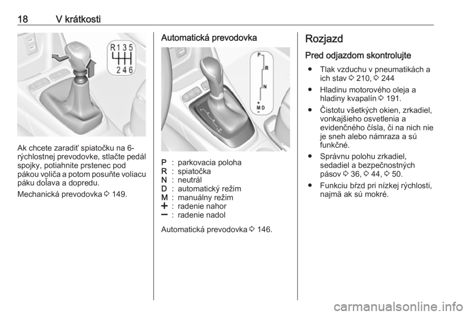 OPEL CROSSLAND X 2018  Používateľská príručka (in Slovak) 18V krátkosti
Ak chcete zaradiť spiatočku na 6-
rýchlostnej prevodovke, stlačte pedál
spojky, potiahnite prstenec pod
pákou voliča a potom posuňte voliacu
páku doľava a dopredu.
Mechanická