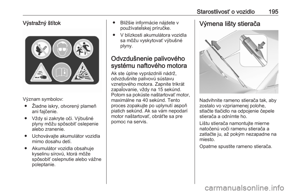 OPEL CROSSLAND X 2018  Používateľská príručka (in Slovak) Starostlivosť o vozidlo195Výstražný štítok
Význam symbolov:● Žiadne iskry, otvorený plameň ani fajčenie.
● Vždy si zakryte oči. Výbušné plyny môžu spôsobiť oslepenie
alebo zran