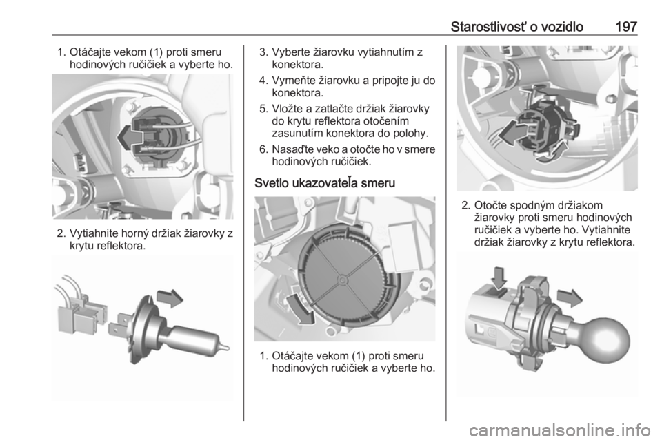 OPEL CROSSLAND X 2018  Používateľská príručka (in Slovak) Starostlivosť o vozidlo1971. Otáčajte vekom (1) proti smeruhodinových ručičiek a vyberte ho.
2. Vytiahnite horný držiak žiarovky z
krytu reflektora.
3. Vyberte žiarovku vytiahnutím z konekt