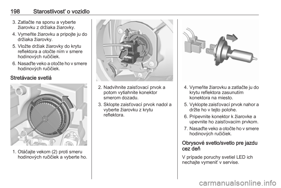OPEL CROSSLAND X 2018  Používateľská príručka (in Slovak) 198Starostlivosť o vozidlo3. Zatlačte na sponu a vybertežiarovku z držiaka žiarovky.
4. Vymeňte žiarovku a pripojte ju do držiaka žiarovky.
5. Vložte držiak žiarovky do krytu reflektora a 