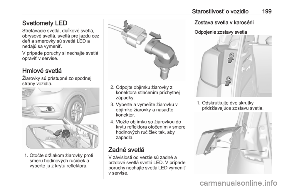 OPEL CROSSLAND X 2018  Používateľská príručka (in Slovak) Starostlivosť o vozidlo199Svetlomety LED
Stretávacie svetlá, diaľkové svetlá,
obrysové svetlá, svetlá pre jazdu cez
deň a smerovky sú svetlá LED a
nedajú sa vymeniť.
V prípade poruchy s
