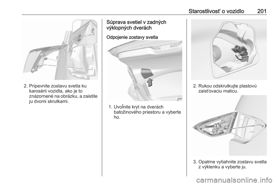 OPEL CROSSLAND X 2018  Používateľská príručka (in Slovak) Starostlivosť o vozidlo201
2. Pripevnite zostavu svetla kukarosérii vozidla, ako je to
znázornené na obrázku, a zaistite
ju dvomi skrutkami.
Súprava svetiel v zadných
výklopných dverách
Odpo