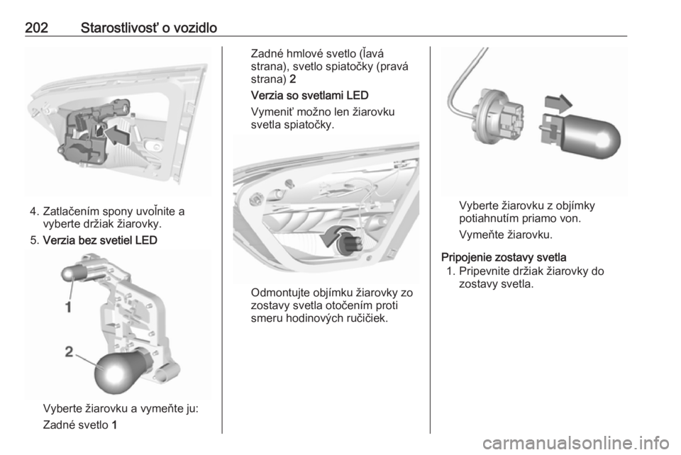 OPEL CROSSLAND X 2018  Používateľská príručka (in Slovak) 202Starostlivosť o vozidlo
4. Zatlačením spony uvoľnite avyberte držiak žiarovky.
5. Verzia bez svetiel LED
Vyberte žiarovku a vymeňte ju:
Zadné svetlo  1
Zadné hmlové svetlo (ľavá
strana