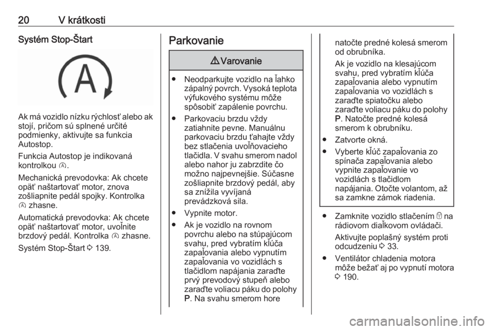 OPEL CROSSLAND X 2018  Používateľská príručka (in Slovak) 20V krátkostiSystém Stop-Štart
Ak má vozidlo nízku rýchlosť alebo ak
stojí, pričom sú splnené určité
podmienky, aktivujte sa funkcia
Autostop.
Funkcia Autostop je indikovaná
kontrolkou  
