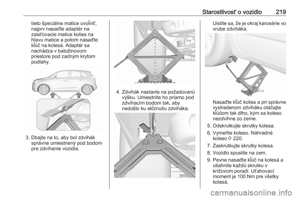 OPEL CROSSLAND X 2018  Používateľská príručka (in Slovak) Starostlivosť o vozidlo219tieto špeciálne matice uvoľniť,
najprv nasaďte adaptér na
zaisťovacie matice kolies na
hlavu matice a potom nasaďte
kľúč na kolesá. Adaptér sa nachádza v bato�