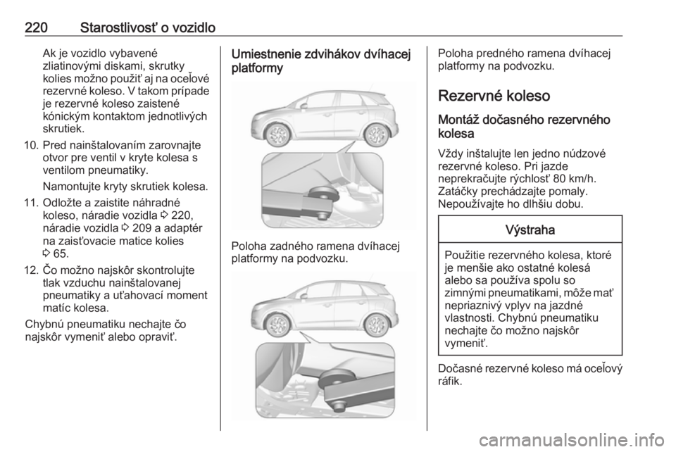 OPEL CROSSLAND X 2018  Používateľská príručka (in Slovak) 220Starostlivosť o vozidloAk je vozidlo vybavené
zliatinovými diskami, skrutky
kolies možno použiť aj na oceľové rezervné koleso. V takom prípade
je rezervné koleso zaistené
kónickým kon