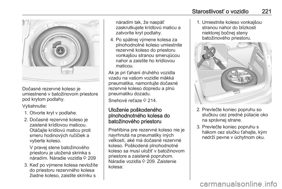 OPEL CROSSLAND X 2018  Používateľská príručka (in Slovak) Starostlivosť o vozidlo221
Dočasné rezervné koleso je
umiestnené v batožinovom priestore
pod krytom podlahy.
Vytiahnutie: 1. Otvorte kryt v podlahe.
2. Dočasné rezervné koleso je zaistené kr