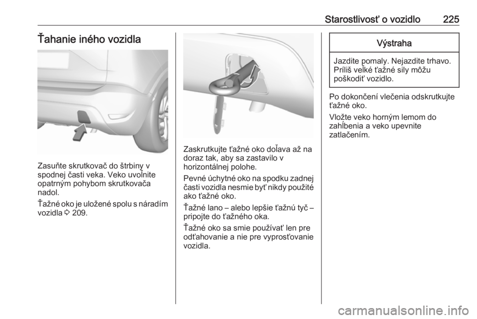 OPEL CROSSLAND X 2018  Používateľská príručka (in Slovak) Starostlivosť o vozidlo225Ťahanie iného vozidla
Zasuňte skrutkovač do štrbiny v
spodnej časti veka. Veko uvoľnite
opatrným pohybom skrutkovača
nadol.
Ťažné oko je uložené spolu s nárad