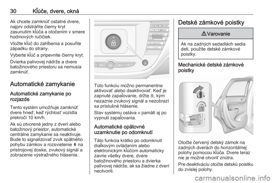 OPEL CROSSLAND X 2018  Používateľská príručka (in Slovak) 30Kľúče, dvere, oknáAk chcete zamknúť ostatné dvere,
najprv odstráňte čierny kryt
zasunutím kľúča a otočením v smere
hodinových ručičiek.
Vložte kľúč do zahĺbenia a posuňte
z�
