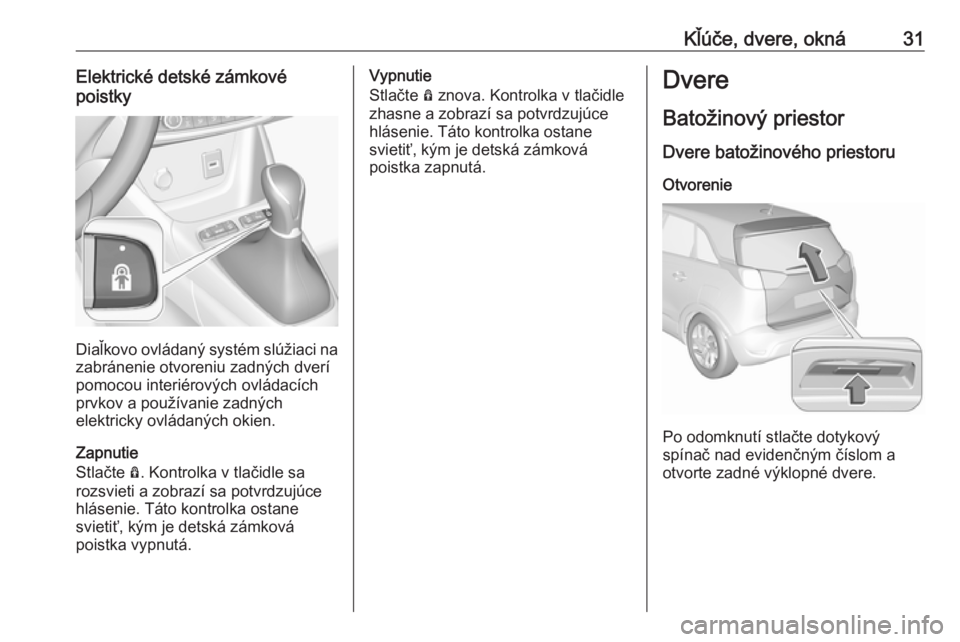 OPEL CROSSLAND X 2018  Používateľská príručka (in Slovak) Kľúče, dvere, okná31Elektrické detské zámkové
poistky
Diaľkovo ovládaný systém slúžiaci na
zabránenie otvoreniu zadných dverí
pomocou interiérových ovládacích
prvkov a používani
