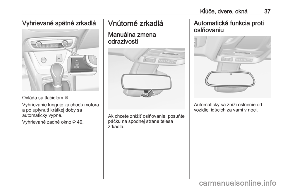 OPEL CROSSLAND X 2018  Používateľská príručka (in Slovak) Kľúče, dvere, okná37Vyhrievané spätné zrkadlá
Ovláda sa tlačidlom b.
Vyhrievanie funguje za chodu motora
a po uplynutí krátkej doby sa
automaticky vypne.
Vyhrievané zadné okno  3 40.
Vn�