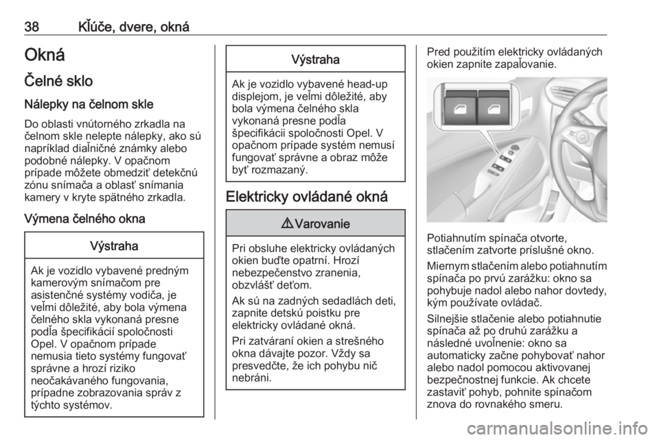 OPEL CROSSLAND X 2018  Používateľská príručka (in Slovak) 38Kľúče, dvere, oknáOkná
Čelné sklo Nálepky na čelnom skleDo oblasti vnútorného zrkadla na
čelnom skle nelepte nálepky, ako sú
napríklad diaľničné známky alebo
podobné nálepky. V 