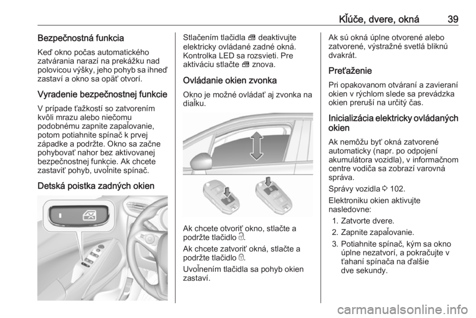 OPEL CROSSLAND X 2018  Používateľská príručka (in Slovak) Kľúče, dvere, okná39Bezpečnostná funkcia
Keď okno počas automatického
zatvárania narazí na prekážku nad
polovicou výšky, jeho pohyb sa ihneď
zastaví a okno sa opäť otvorí.
Vyradeni