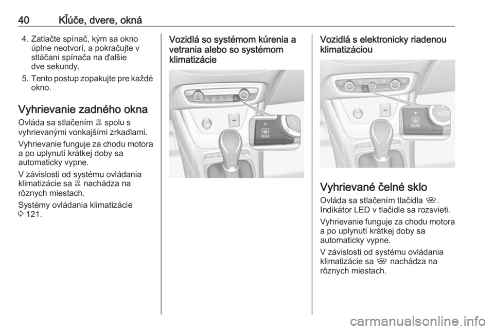 OPEL CROSSLAND X 2018  Používateľská príručka (in Slovak) 40Kľúče, dvere, okná4. Zatlačte spínač, kým sa oknoúplne neotvorí, a pokračujte v
stláčaní spínača na ďalšie
dve sekundy.
5. Tento postup zopakujte pre každé
okno.
Vyhrievanie zadn