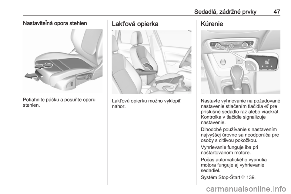 OPEL CROSSLAND X 2018  Používateľská príručka (in Slovak) Sedadlá, zádržné prvky47Nastaviteľná opora stehien
Potiahnite páčku a posuňte oporu
stehien.
Lakťová opierka
Lakťovú opierku možno vyklopiť
nahor.
Kúrenie
Nastavte vyhrievanie na poža