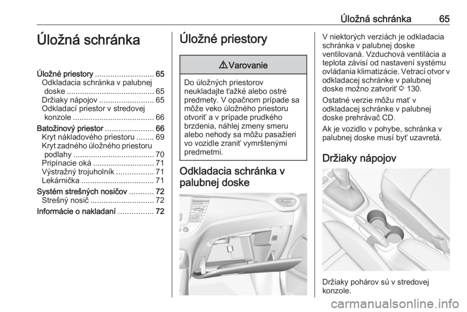 OPEL CROSSLAND X 2018  Používateľská príručka (in Slovak) Úložná schránka65Úložná schránkaÚložné priestory........................... 65
Odkladacia schránka v palubnej doske ........................................ 65
Držiaky nápojov ..........