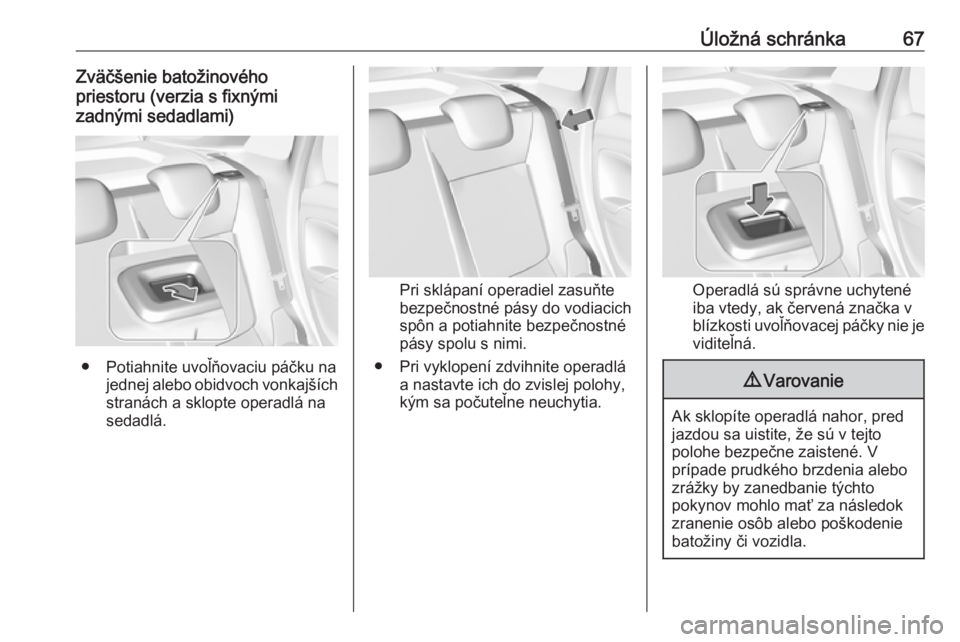 OPEL CROSSLAND X 2018  Používateľská príručka (in Slovak) Úložná schránka67Zväčšenie batožinového
priestoru (verzia s fixnými
zadnými sedadlami)
● Potiahnite uvoľňovaciu páčku na jednej alebo obidvoch vonkajších
stranách a sklopte operadl